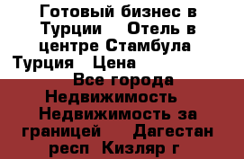 Готовый бизнес в Турции.   Отель в центре Стамбула, Турция › Цена ­ 165 000 000 - Все города Недвижимость » Недвижимость за границей   . Дагестан респ.,Кизляр г.